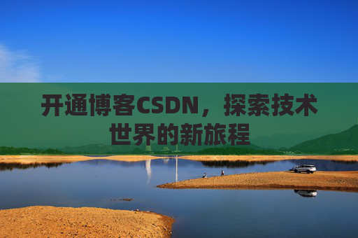 开通博客CSDN，探索技术世界的新旅程